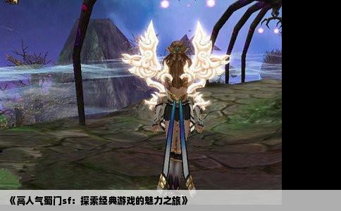 《高人气蜀门sf：探索经典游戏的魅力之旅》